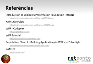 Referências<br />Introduction to Windows Presentation Foundation (MSDN)<br />http://msdn.microsoft.com/en-us/library/aa970...