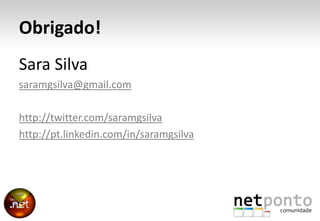 Obrigado!<br />Sara Silva<br />saramgsilva@gmail.com<br />http://twitter.com/saramgsilva<br />http://pt.linkedin.com/in/sa...