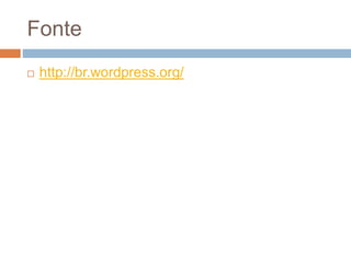 Fonte
 http://br.wordpress.org/
 