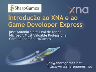 Introdução ao XNA e ao
Game Developer Express
José Antonio “jalf” Leal de Farias
Microsoft Most Valuable Professional
Comunidade SharpGames




                       jalf@sharpgames.net
                       http://www.sharpgames.net
 