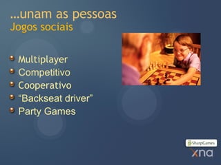 …unam as pessoas
Jogos sociais

 Multiplayer
 Competitivo
 Cooperativo
 “Backseat driver”
 Party Games
 