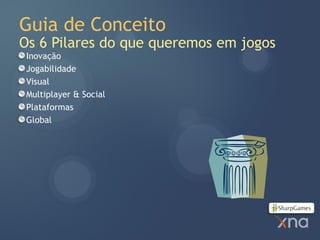 Guia de Conceito
Os 6 Pilares do que queremos em jogos
 Inovação
 Jogabilidade
 Visual
 Multiplayer & Social
 Plataformas
 Global
 