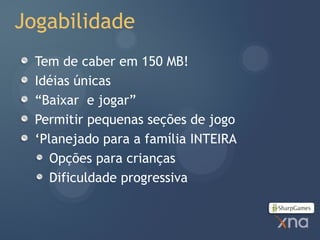 Jogabilidade
  Tem de caber em 150 MB!
  Idéias únicas
  “Baixar e jogar”
  Permitir pequenas seções de jogo
  ‘Planejado para a família INTEIRA
     Opções para crianças
     Dificuldade progressiva
 