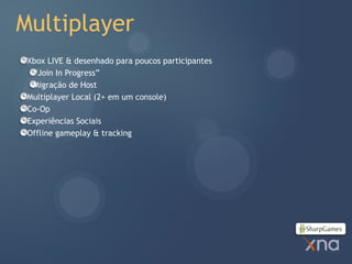 Multiplayer
 Xbox LIVE & desenhado para poucos participantes
  “Join In Progress”
  Migração de Host
 Multiplayer Local (2+ em um console)
 Co-Op
 Experiências Sociais
 Offline gameplay & tracking
 