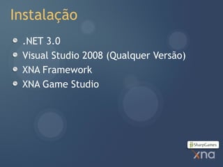 Instalação
 .NET 3.0
 Visual Studio 2008 (Qualquer Versão)
 XNA Framework
 XNA Game Studio
 