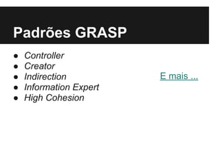 Padrões GRASP
● Controller
● Creator
● Indirection
● Information Expert
● High Cohesion
E mais ...
 