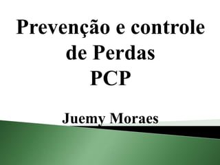 Prevenção e controle
de Perdas
PCP
Juemy Moraes
 