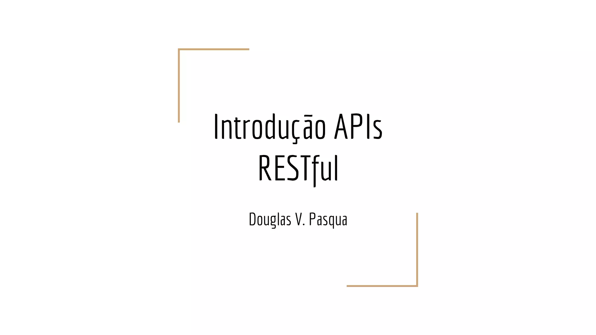 Introdução APIs
RESTful
Douglas V. Pasqua
 