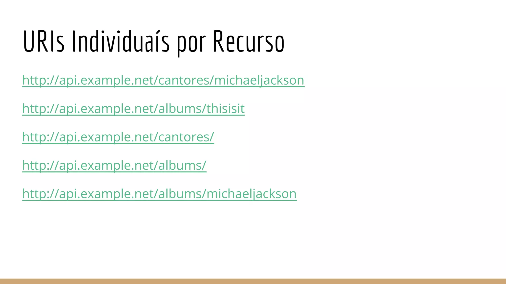 URIs Individuaís por Recurso
http://api.example.net/cantores/michaeljackson
http://api.example.net/albums/thisisit
http://api.example.net/cantores/
http://api.example.net/albums/
http://api.example.net/albums/michaeljackson
 