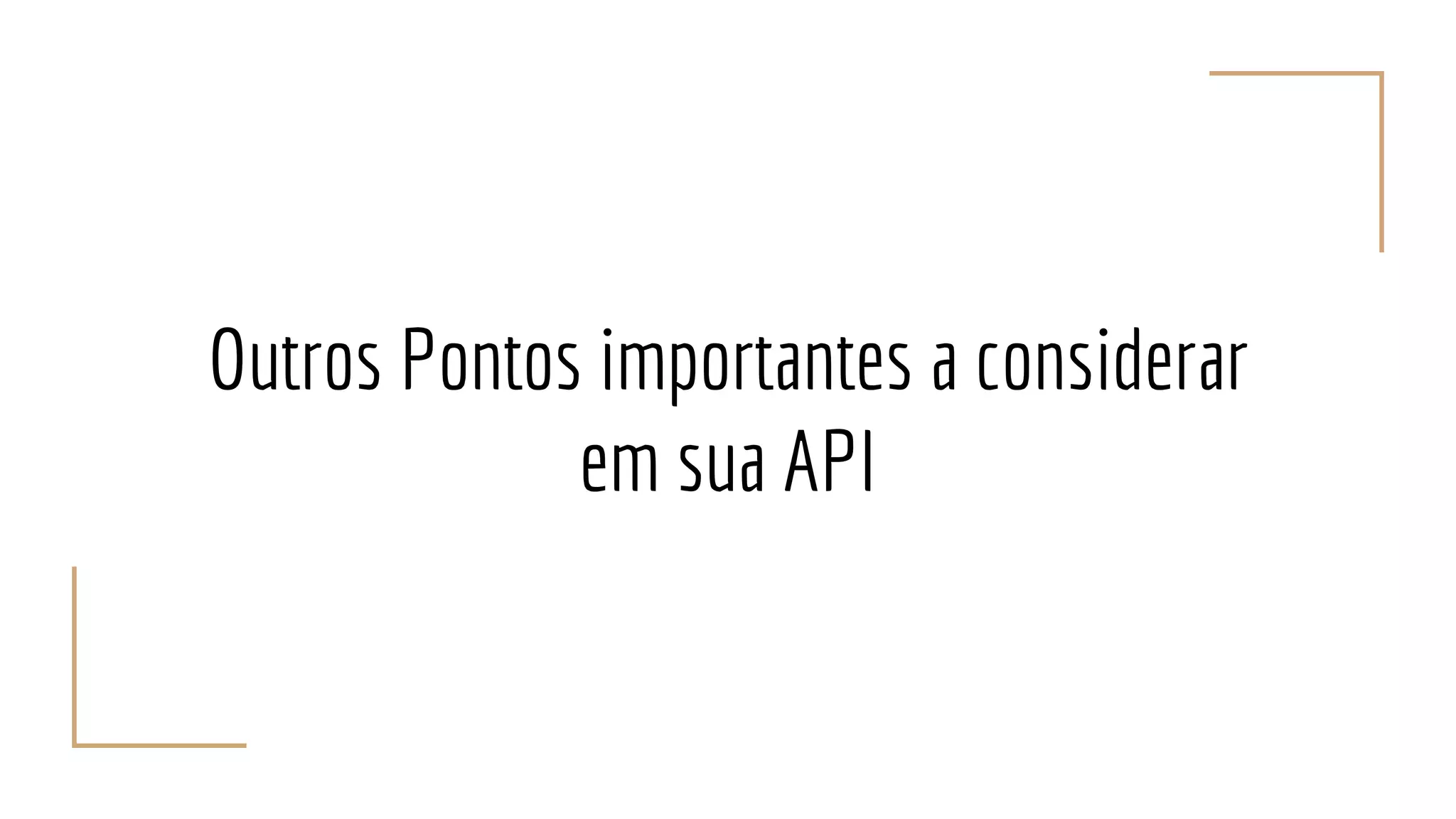 Outros Pontos importantes a considerar
em sua API
 