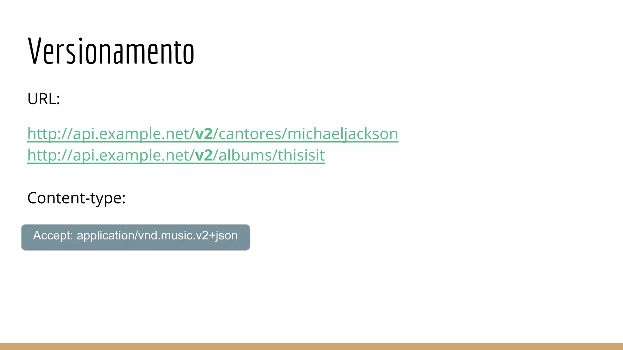 Versionamento
URL:
http://api.example.net/v2/cantores/michaeljackson
http://api.example.net/v2/albums/thisisit
Content-type:
Accept: application/vnd.music.v2+json
 