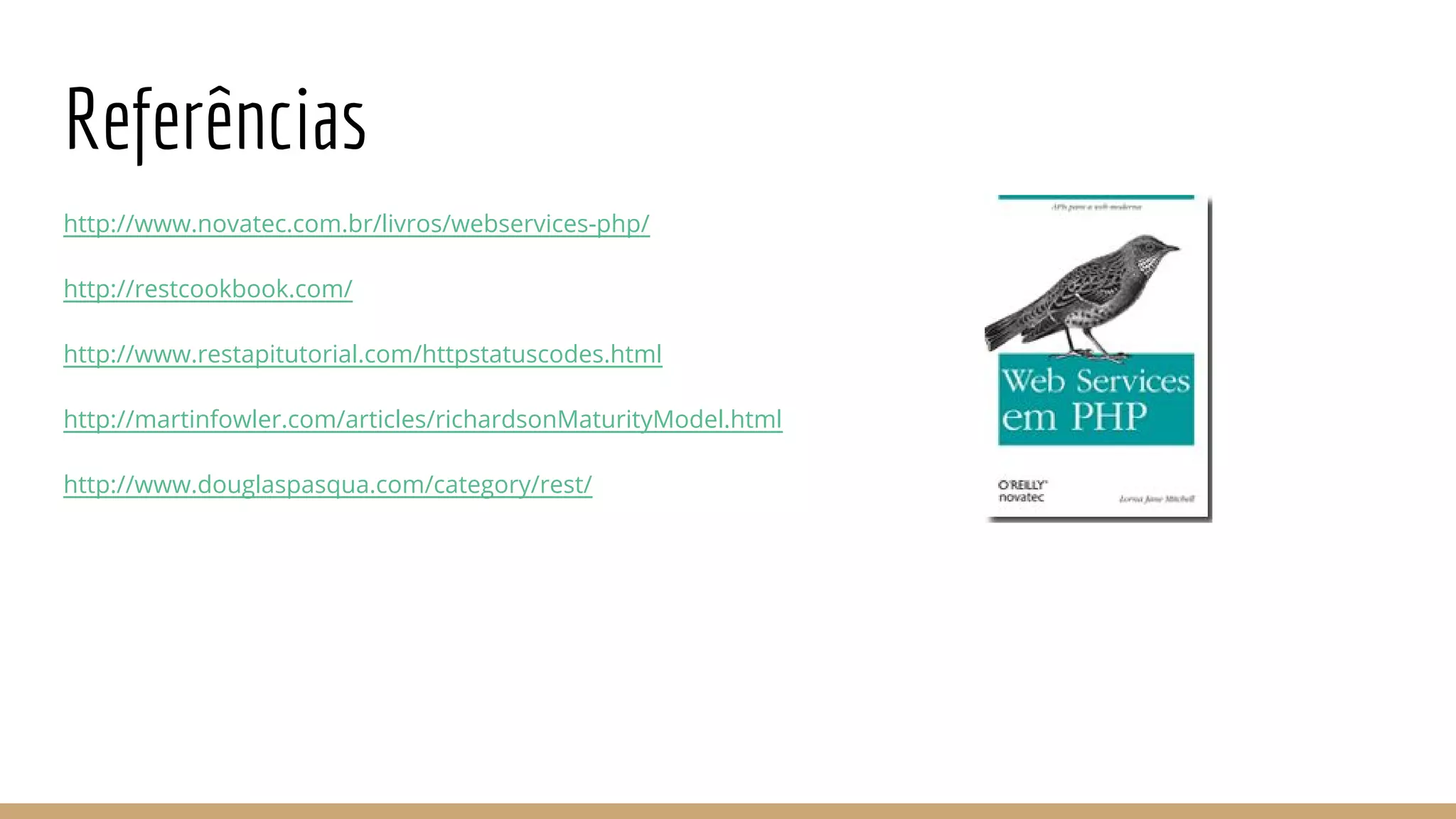 Referências
http://www.novatec.com.br/livros/webservices-php/
http://restcookbook.com/
http://www.restapitutorial.com/httpstatuscodes.html
http://martinfowler.com/articles/richardsonMaturityModel.html
http://www.douglaspasqua.com/category/rest/
 