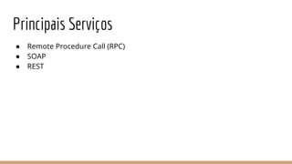 Principais Serviços
● Remote Procedure Call (RPC)
● SOAP
● REST
 
