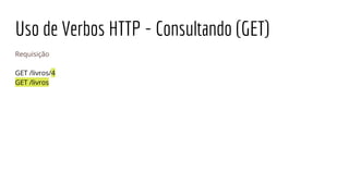 Uso de Verbos HTTP - Consultando (GET)
Requisição
GET /livros/4
GET /livros
 