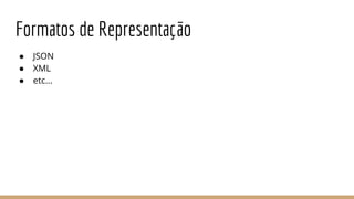 Formatos de Representação
● JSON
● XML
● etc...
 