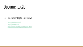 Documentação
● Documentação interativa
http://apidocjs.com/
http://swagger.io/
http://www.mashery.com/api/io-docs
 
