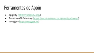 Ferramentas de Apoio
● apigility (https://apigility.org/)
● Amazon API Gateway (https://aws.amazon.com/pt/api-gateway/)
● swagger (http://swagger.io/)
 