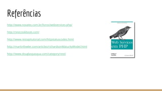 Referências
http://www.novatec.com.br/livros/webservices-php/
http://restcookbook.com/
http://www.restapitutorial.com/httpstatuscodes.html
http://martinfowler.com/articles/richardsonMaturityModel.html
http://www.douglaspasqua.com/category/rest/
 