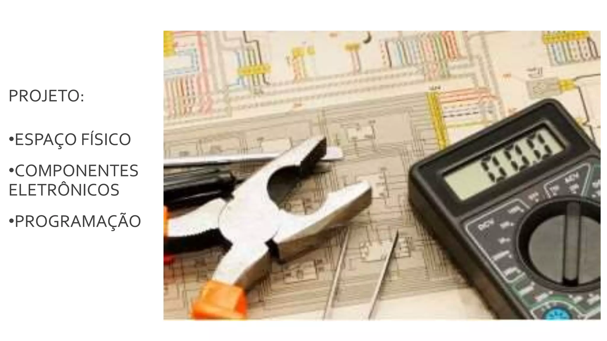 PROJETO:
•ESPAÇO FÍSICO
•COMPONENTES
ELETRÔNICOS
•PROGRAMAÇÃO
 