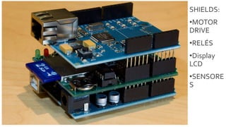 SHIELDS:
•MOTOR
DRIVE
•RELÉS
•Display
LCD
•SENSORE
S
 