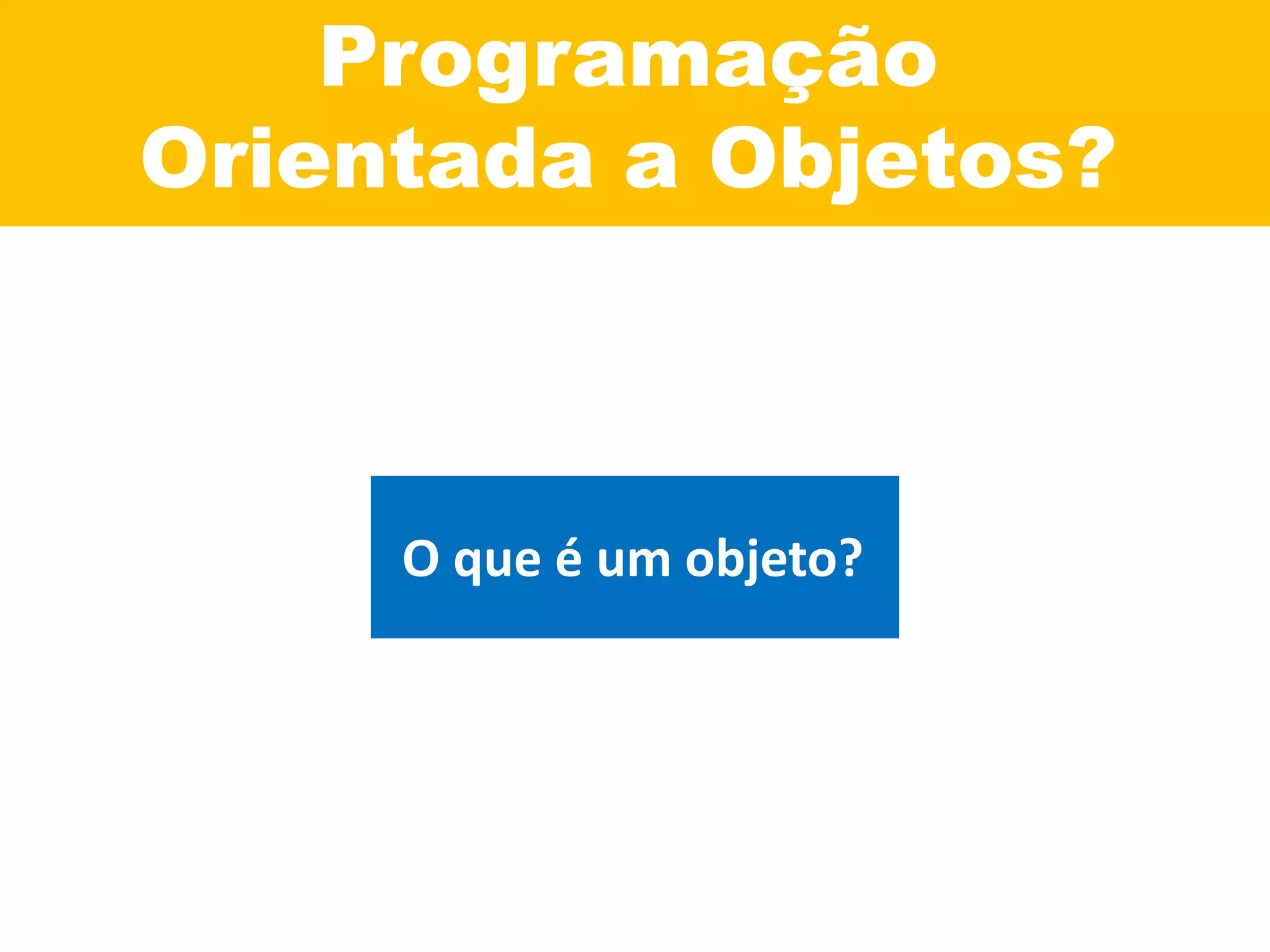 Programação
Orientada a Objetos?
O que é um objeto?
 