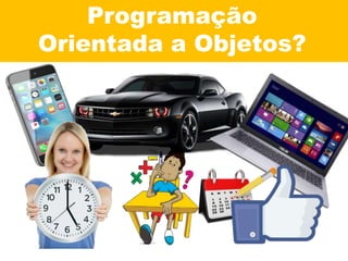 Programação
Orientada a Objetos?
 