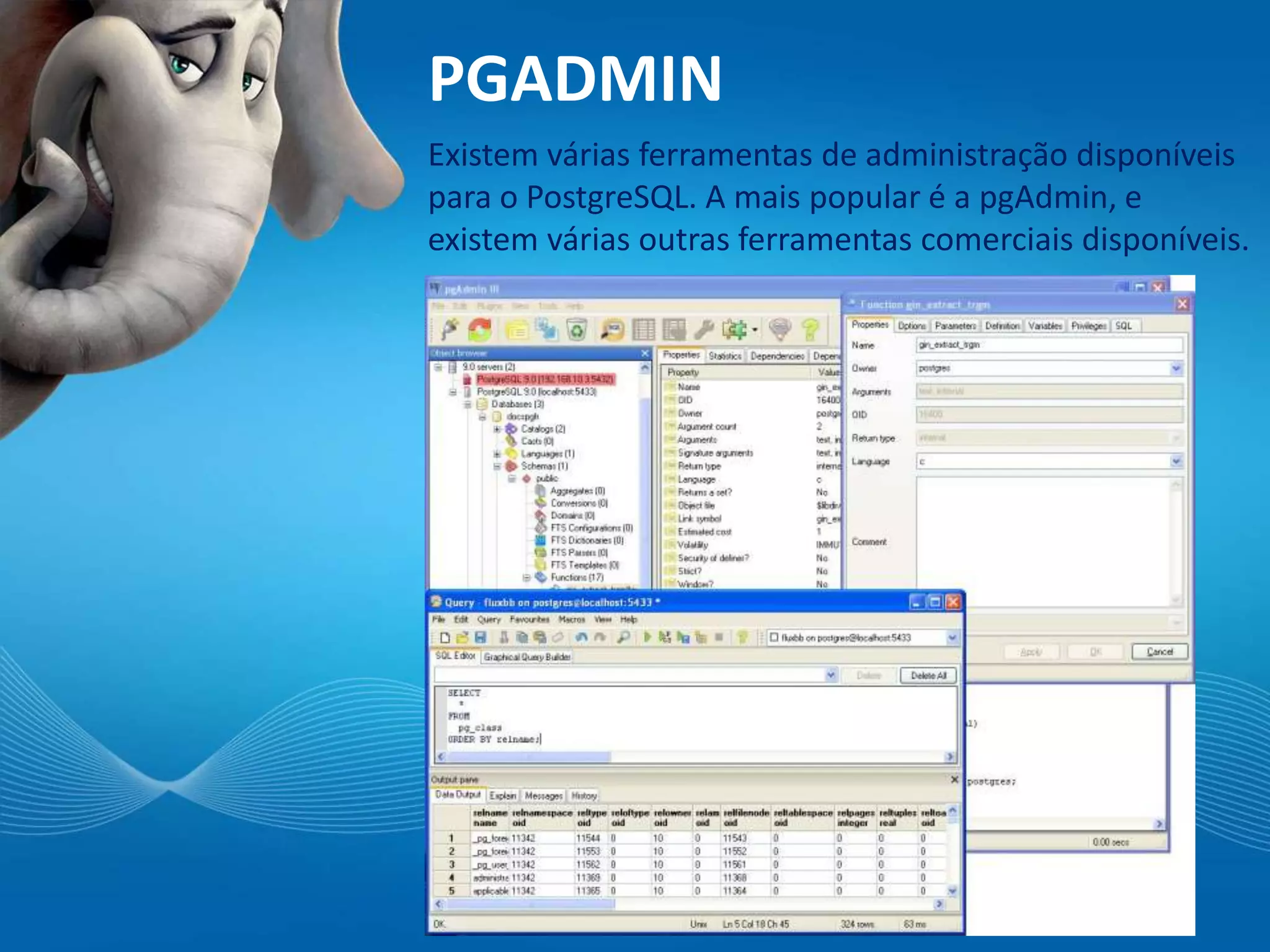 PGADMIN
Existem várias ferramentas de administração disponíveis
para o PostgreSQL. A mais popular é a pgAdmin, e
existem várias outras ferramentas comerciais disponíveis.
 