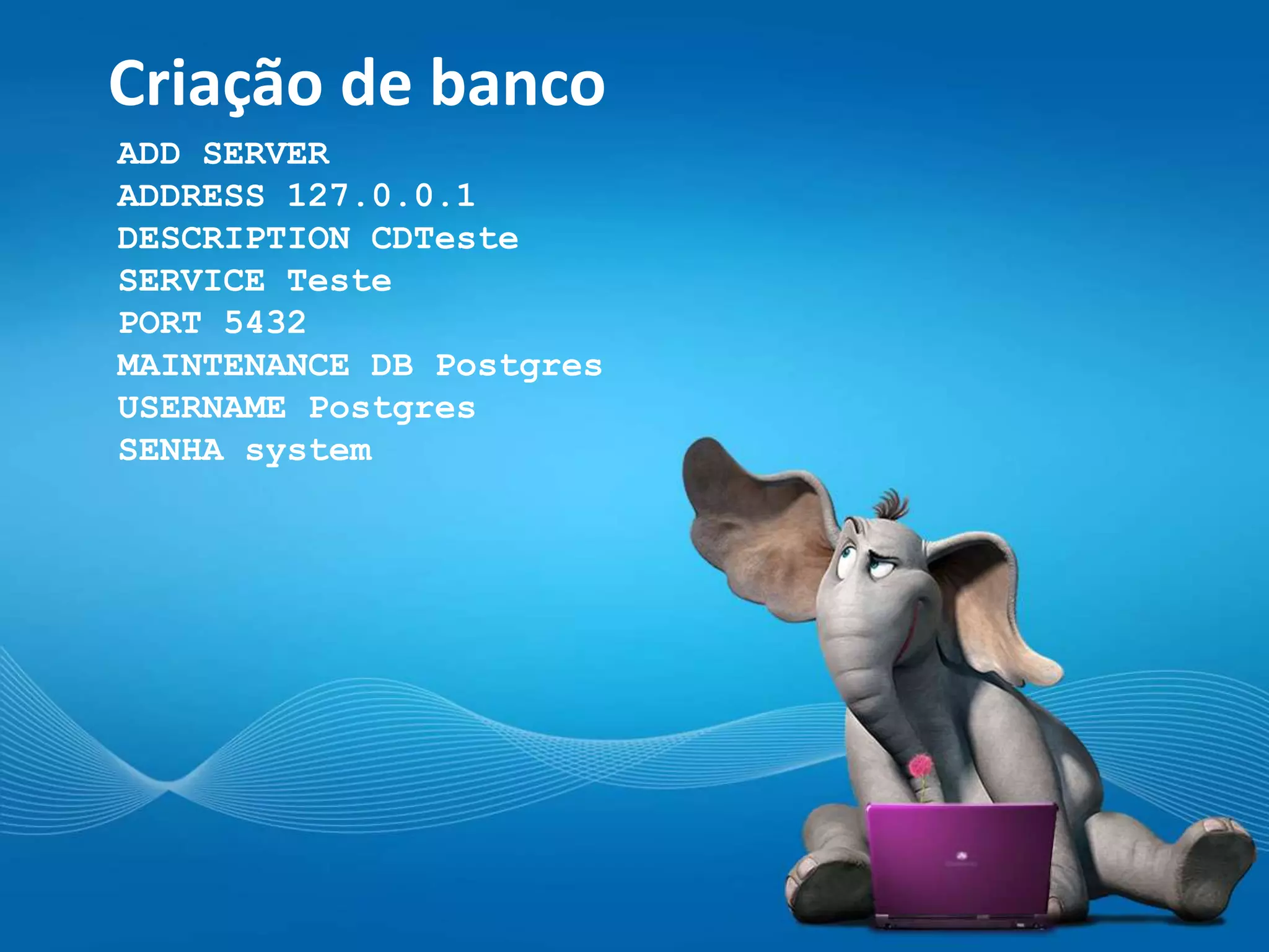 Criação de banco
ADD SERVER
ADDRESS 127.0.0.1
DESCRIPTION CDTeste
SERVICE Teste
PORT 5432
MAINTENANCE DB Postgres
USERNAME Postgres
SENHA system
 