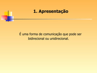 É uma forma de comunicação que pode ser bidirecional ou unidirecional. 1. Apresentação 