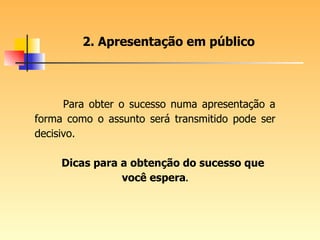 2. Apresentação em público Para obter o sucesso numa apresentação a forma como o assunto será transmitido pode ser decisivo. Dicas para a obtenção do sucesso que você espera . 