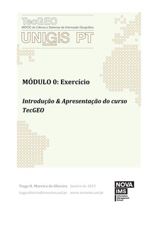 MÓDULO 0: Exercício
Introdução & Apresentação do curso
TecGEO
Tiago H. Moreira de Oliveira
tiago.oliveira@novaims.unl.pt
Janeiro de 2015
www.novaims.unl.pt
 
