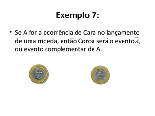 Exemplo 7:
• Se A for a ocorrência de Cara no lançamento
de uma moeda, então Coroa será o evento ,
ou evento complementar de A.
A
 