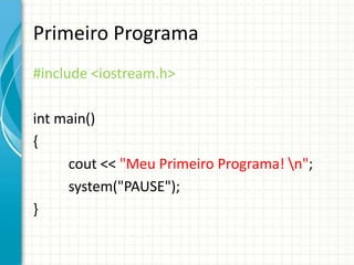 Primeiro Programa
#include <iostream.h>

int main()
{
     cout << "Meu Primeiro Programa! n";
     system("PAUSE");
}
 