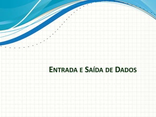 ENTRADA E SAÍDA DE DADOS
 
