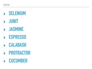 TEXTO
‣ SELENIUM
‣ JUNIT
‣ JASMINE
‣ ESPRESSO
‣ CALABASH
‣ PROTRACTOR
‣ CUCUMBER
 