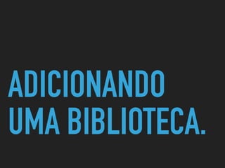 ADICIONANDO
UMA BIBLIOTECA.
 