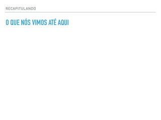 RECAPITULANDO
O QUE NÓS VIMOS ATÉ AQUI
 