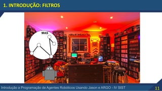 11Introdução a Programação de Agentes Robóticos Usando Jason e ARGO - IV SIST
1. INTRODUÇÃO: FILTROS
MAS
 