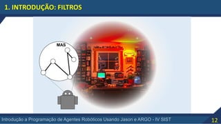 12Introdução a Programação de Agentes Robóticos Usando Jason e ARGO - IV SIST
1. INTRODUÇÃO: FILTROS
MAS
 