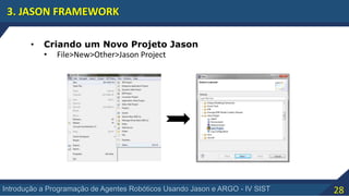 28Introdução a Programação de Agentes Robóticos Usando Jason e ARGO - IV SIST
3. JASON FRAMEWORK
• Criando um Novo Projeto Jason
• File>New>Other>Jason Project
 