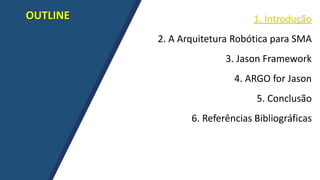 OUTLINE
2. A Arquitetura Robótica para SMA
3. Jason Framework
4. ARGO for Jason
5. Conclusão
6. Referências Bibliográficas
 