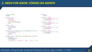 65Introdução a Programação de Agentes Robóticos Usando Jason e ARGO - IV SIST
2. ARGO FOR JASON: CÓDIGO DO AGENTE
 