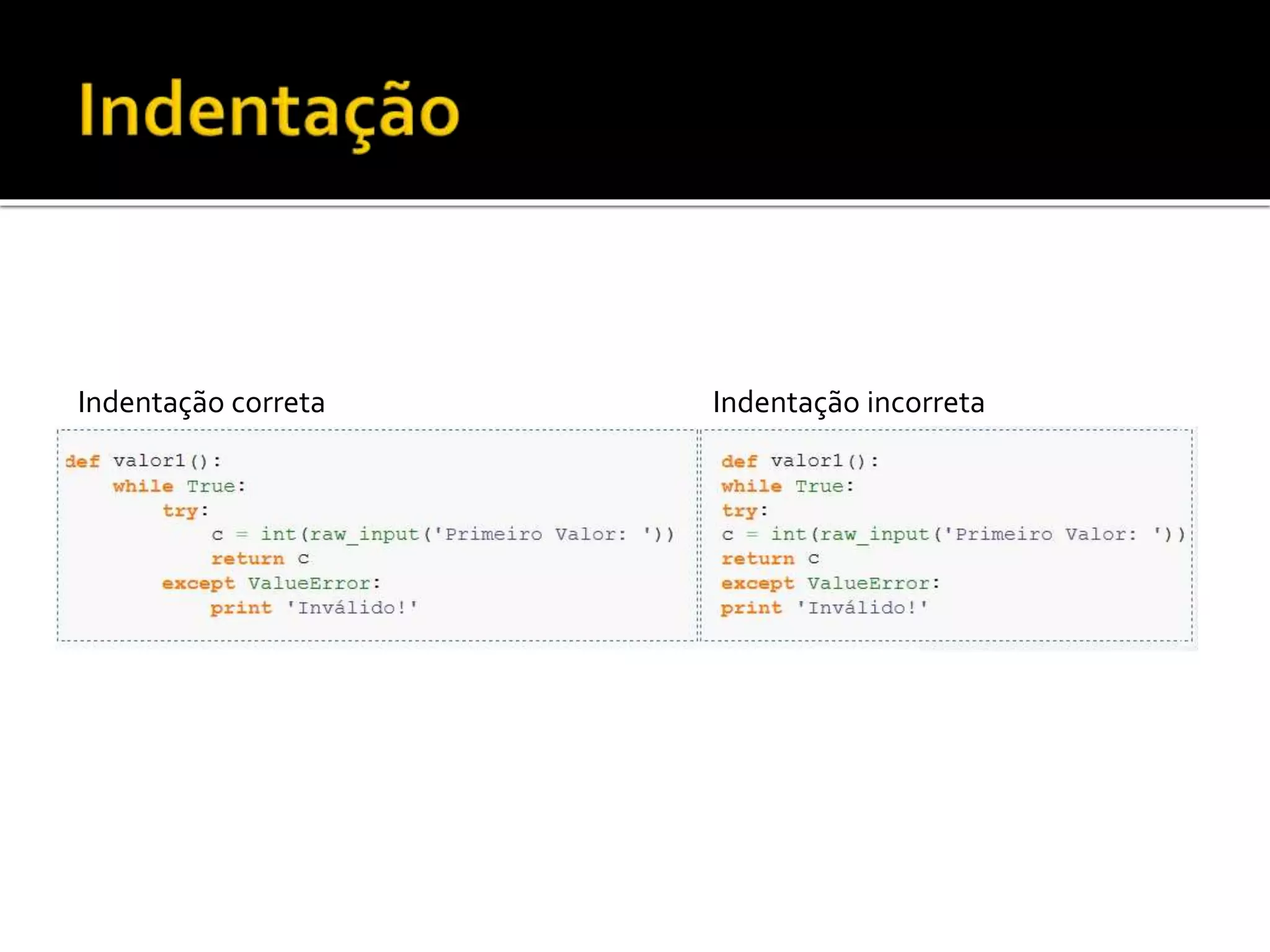 Indentação correta Indentação incorreta
 