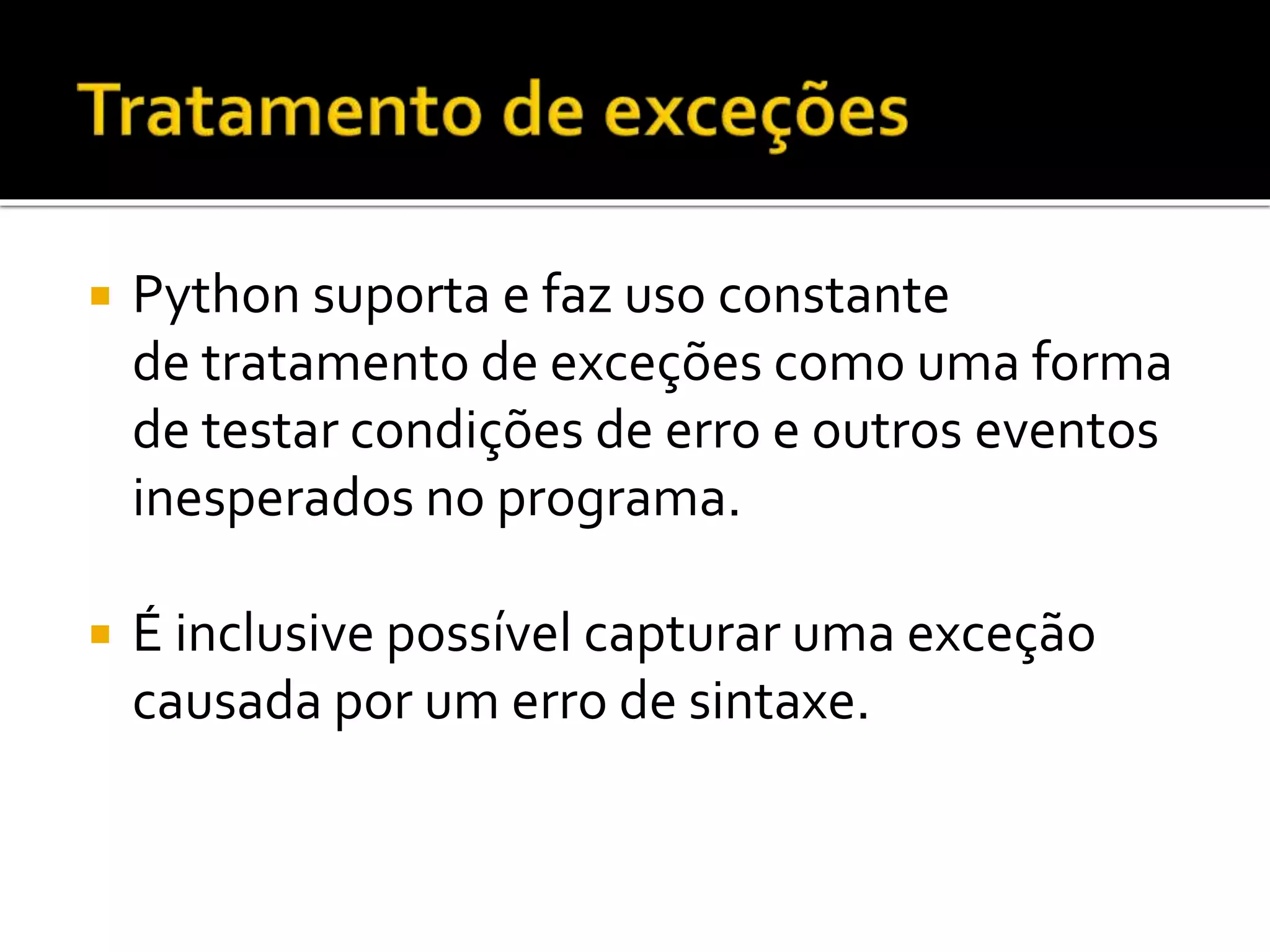  Python suporta e faz uso constante
de tratamento de exceções como uma forma
de testar condições de erro e outros eventos
inesperados no programa.
 É inclusive possível capturar uma exceção
causada por um erro de sintaxe.
 