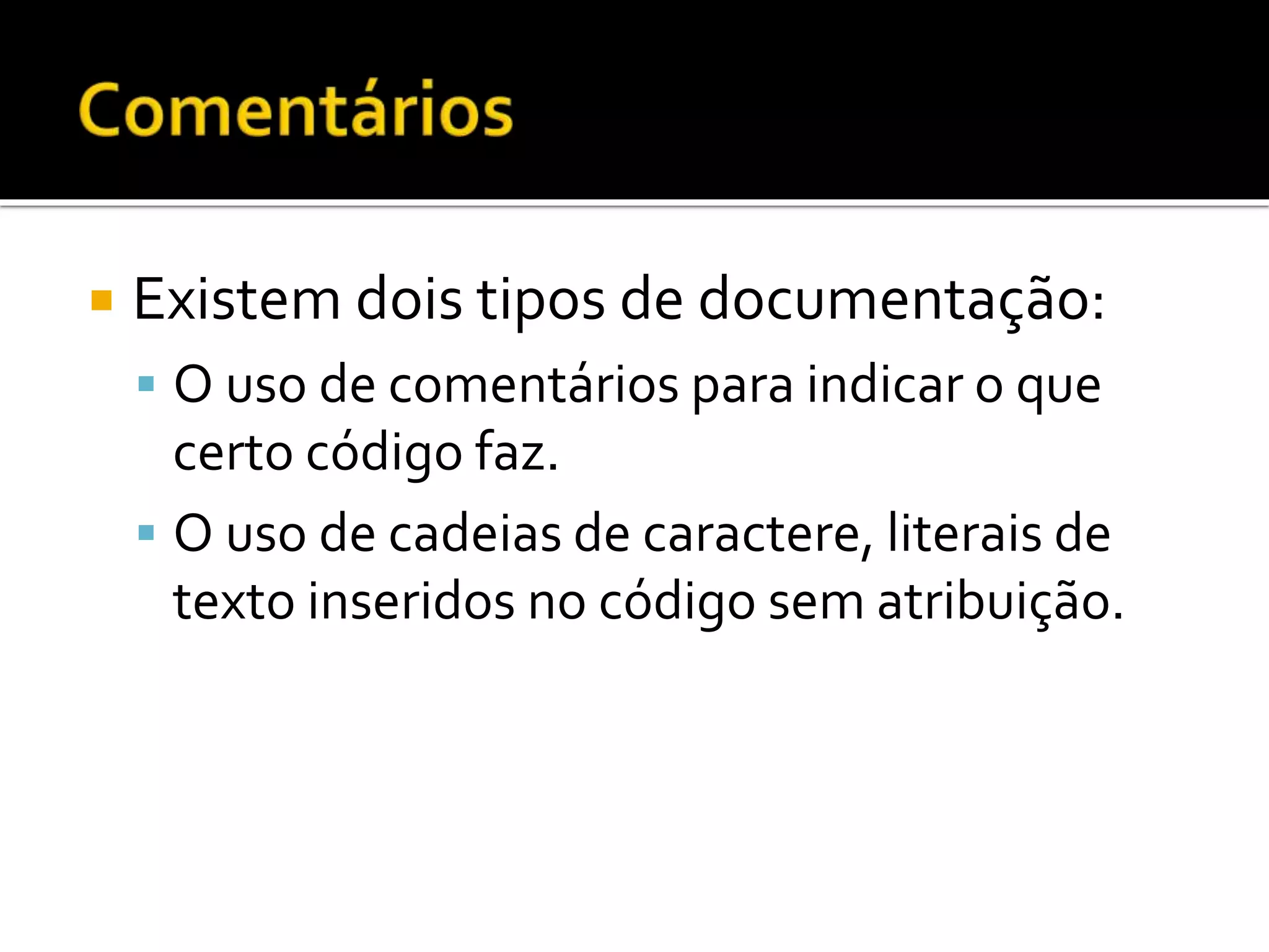  Existem dois tipos de documentação:
 O uso de comentários para indicar o que
certo código faz.
 O uso de cadeias de caractere, literais de
texto inseridos no código sem atribuição.
 