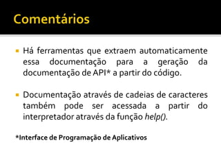  Há ferramentas que extraem automaticamente
essa documentação para a geração da
documentação de API* a partir do código.
 Documentação através de cadeias de caracteres
também pode ser acessada a partir do
interpretador através da função help().
*Interface de Programação de Aplicativos
 