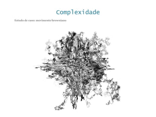 Complexidade
Estudo de caso: movimento browniano
 