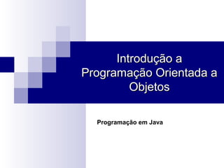 Introdução a
Programação Orientada a
         Objetos

  Programação em Java
 