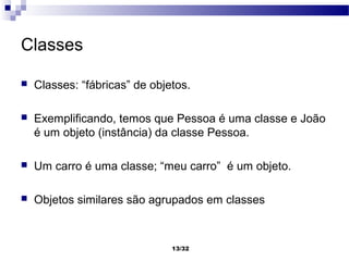 Classes

   Classes: “fábricas” de objetos.

   Exemplificando, temos que Pessoa é uma classe e João
    é um objeto (in...