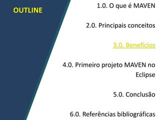 OUTLINE
1.0. O que é MAVEN
2.0. Principais conceitos
4.0. Primeiro projeto MAVEN no
Eclipse
5.0. Conclusão
6.0. Referências bibliográficas
 
